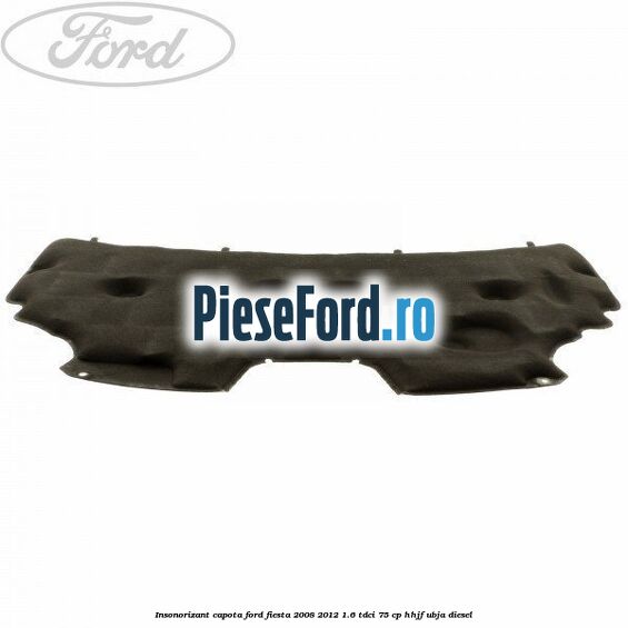 Insonorizant capota Ford Fiesta 2008-2012 1.6 TDCi 75 cp HHJF, UBJA diesel