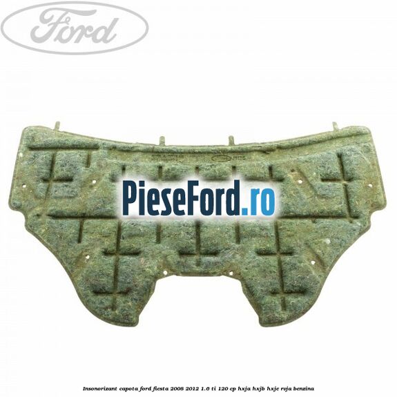 Insonorizant capota Ford Fiesta 2008-2012 1.6 Ti 120 cp HXJA, HXJB, HXJE, RVJA benzina