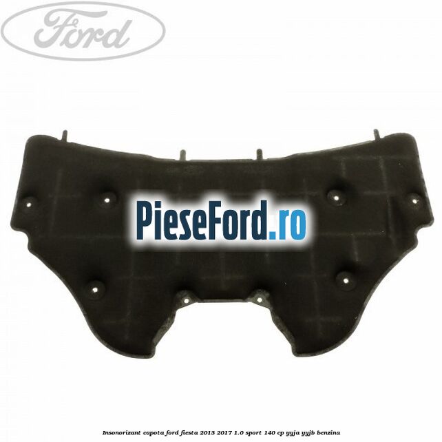 Insonorizant capota Ford Fiesta 2013-2017 1.0 Sport 140 cp YYJA, YYJB benzina