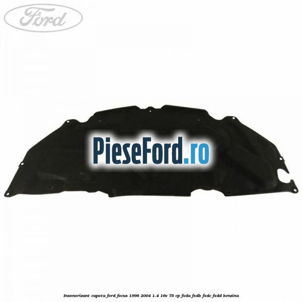 Insonorizant capota Ford Focus 1998-2004 1.4 16V 75 cp FXDA, FXDB, FXDC, FXDD benzina