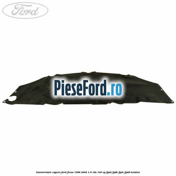 Insonorizant capota Ford Focus 1998-2004 1.6 16V 100 cp Insonorizant capota Ford Focus 1998-2004 1.6 16V 100 cp FYDA, FYDB, FYDC, FYDD benzina