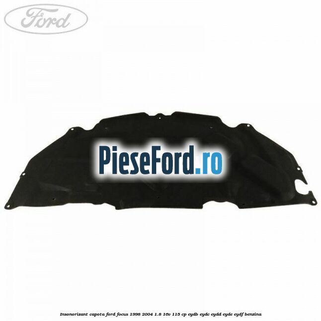 Insonorizant capota Ford Focus 1998-2004 1.8 16V 115 cp EYDB, EYDC, EYDD, EYDE, EYDF benzina