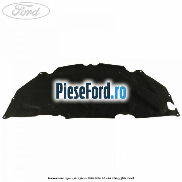 Insonorizant capota Ford Focus 1998-2004 1.8 TDCi 100 cp FFDA diesel