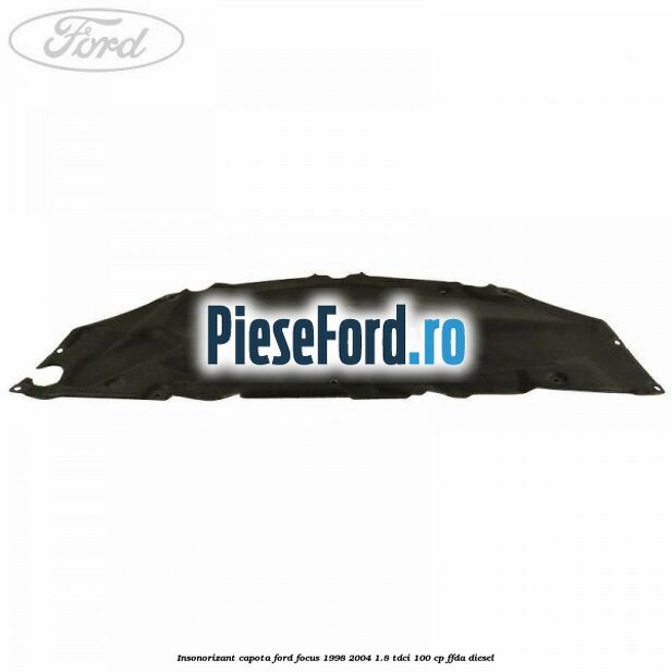 Insonorizant capota Ford Focus 1998-2004 1.8 TDCi 100 cp Insonorizant capota Ford Focus 1998-2004 1.8 TDCi 100 cp FFDA diesel