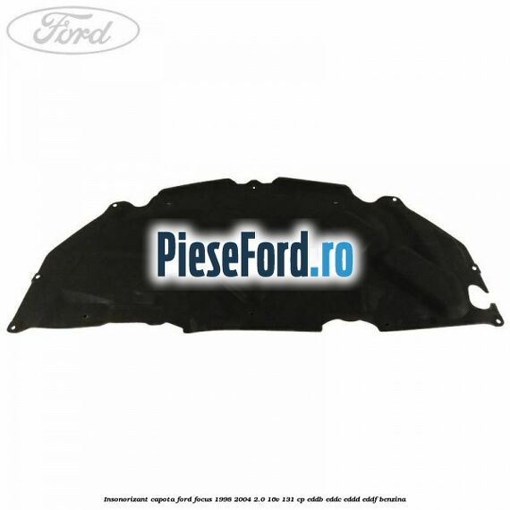 Insonorizant capota Ford Focus 1998-2004 2.0 16V 131 cp EDDB, EDDC, EDDD, EDDF benzina