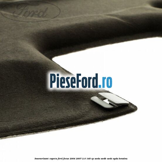 Insonorizant capota Ford Focus 2004-2007 2.0 145 cp AODA, AODB, AODE, SYDA benzina