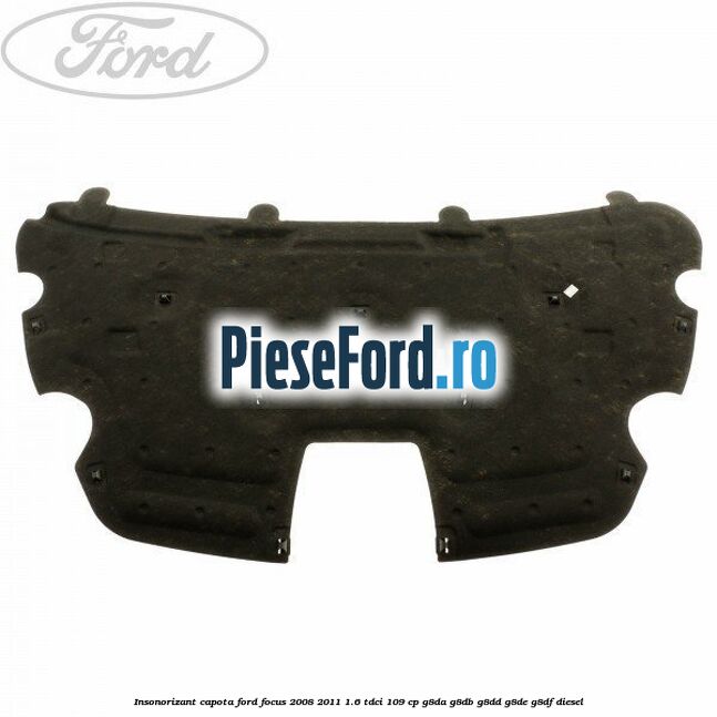 Insonorizant capota Ford Focus 2008-2011 1.6 TDCi 109 cp G8DA, G8DB, G8DD, G8DE, G8DF diesel