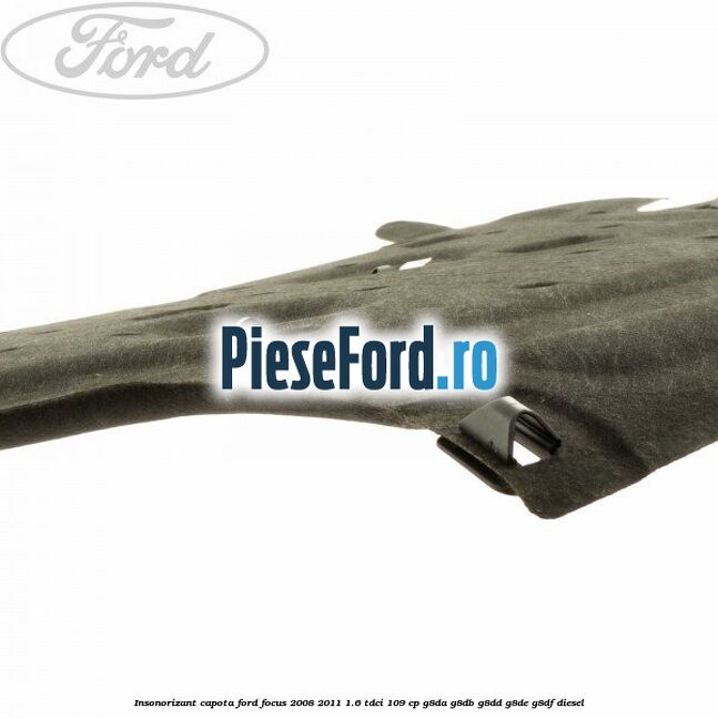 Insonorizant capota Ford Focus 2008-2011 1.6 TDCi 109 cp G8DA, G8DB, G8DD, G8DE, G8DF diesel