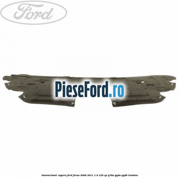 Insonorizant capota Ford Focus 2008-2011 1.8 125 cp Q7DA, QQDA, QQDB benzina