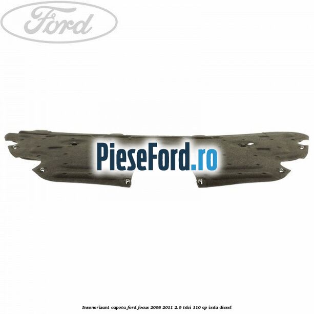 Insonorizant capota Ford Focus 2008-2011 2.0 TDCi 110 cp Insonorizant capota Ford Focus 2008-2011 2.0 TDCi 110 cp IXDA diesel