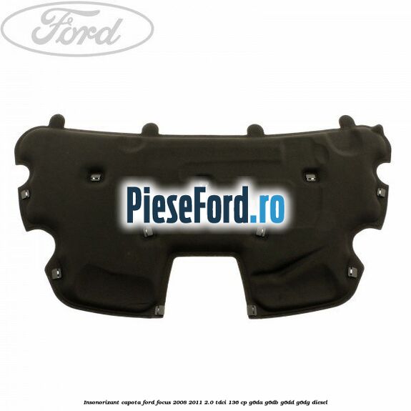 Insonorizant capota Ford Focus 2008-2011 2.0 TDCi 136 cp G6DA, G6DB, G6DD, G6DG diesel