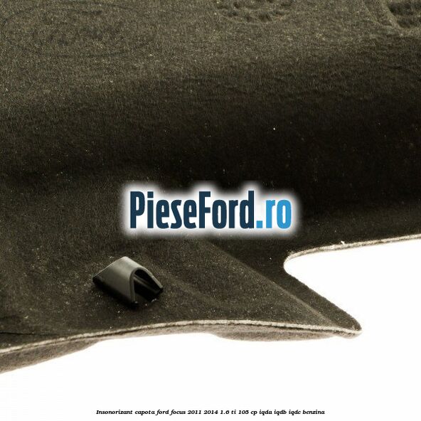 Insonorizant capota Ford Focus 2011-2014 1.6 Ti 105 cp IQDA, IQDB, IQDC benzina