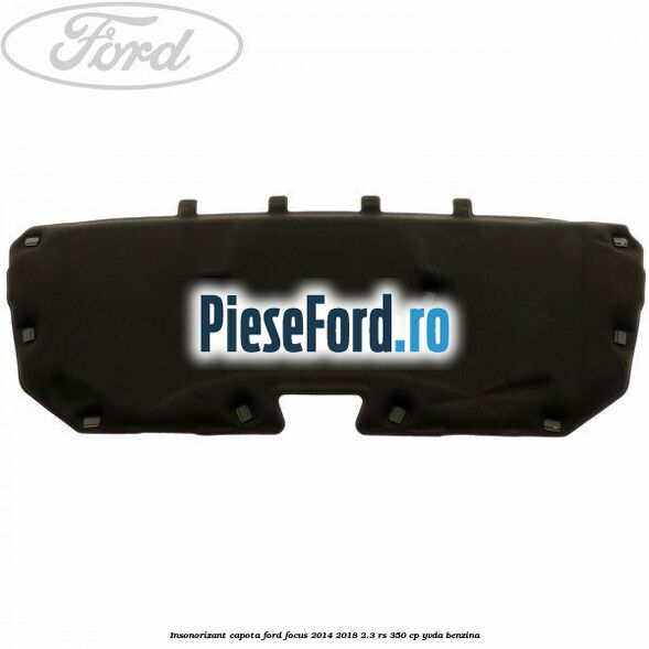 Insonorizant capota Ford Focus 2014-2018 2.3 RS 350 cp YVDA benzina