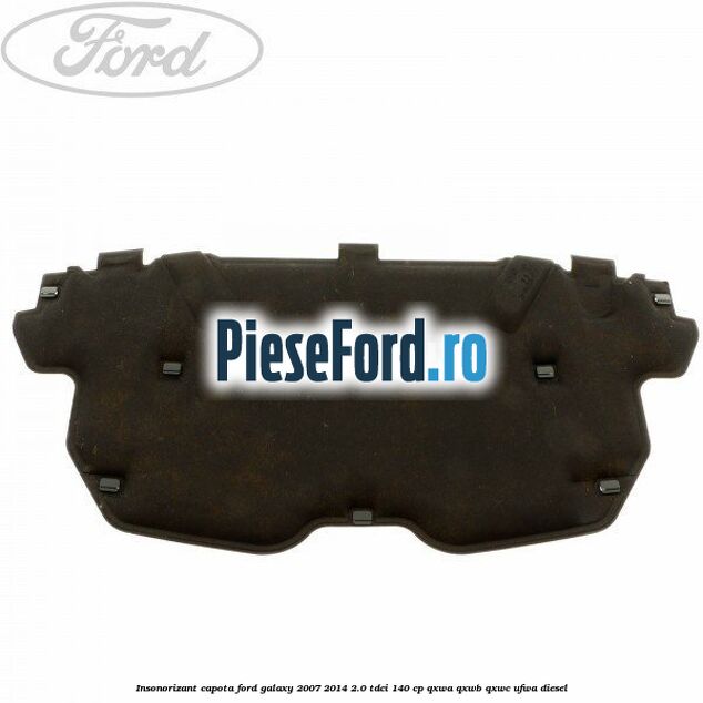Insonorizant capota Ford Galaxy 2007-2014 2.0 TDCi 140 cp QXWA, QXWB, QXWC, UFWA diesel