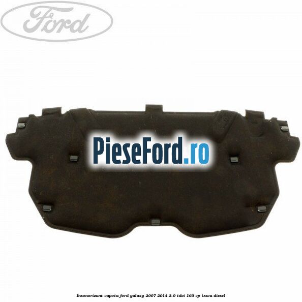 Insonorizant capota Ford Galaxy 2007-2014 2.0 TDCi 163 cp TXWA diesel