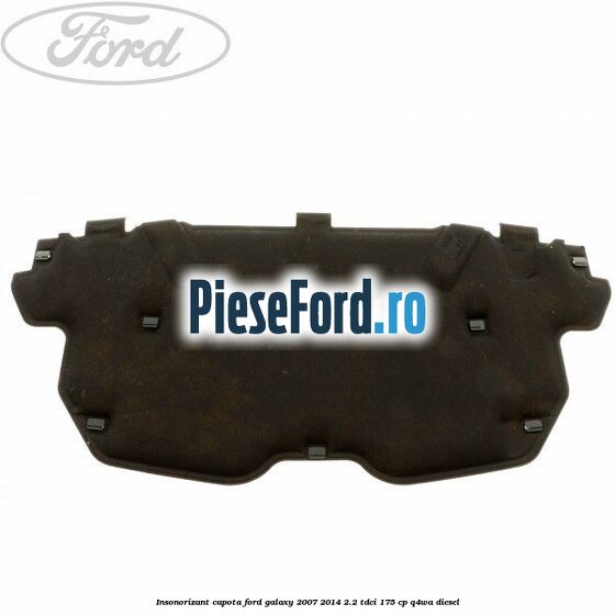 Insonorizant capota Ford Galaxy 2007-2014 2.2 TDCi 175 cp Q4WA diesel