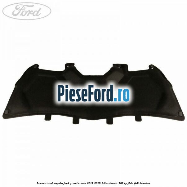 Insonorizant capota Ford Grand C-Max 2011-2015 1.6 EcoBoost 182 cp JTDA, JTDB benzina