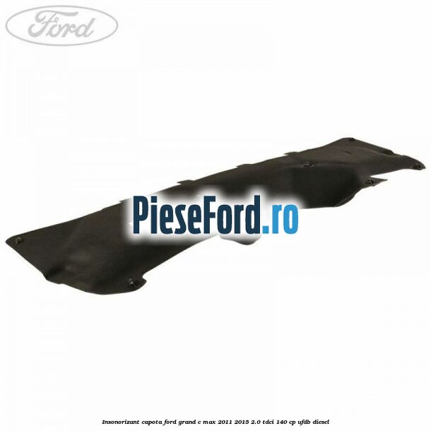 Insonorizant capota Ford Grand C-Max 2011-2015 2.0 TDCi 140 cp UFDB diesel