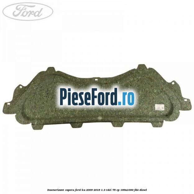 Insonorizant capota Ford Ka 2009-2016 1.3 TDCi 75 cp 169A1000, FD4 diesel