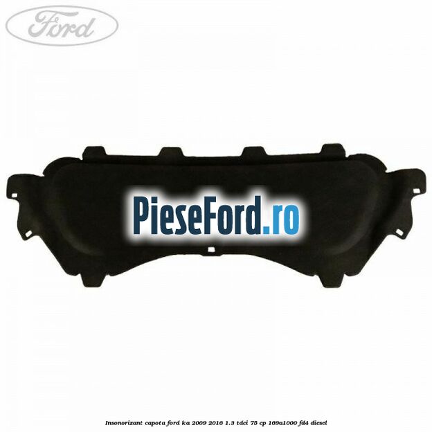 Insonorizant capota Ford Ka 2009-2016 1.3 TDCi 75 cp 169A1000, FD4 diesel