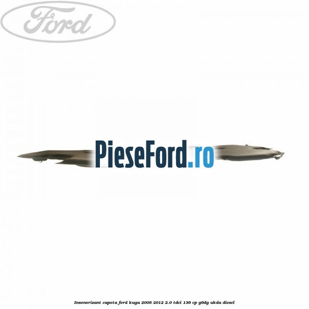 Insonorizant capota Ford Kuga 2008-2012 2.0 TDCi 136 cp G6DG, UKDA diesel
