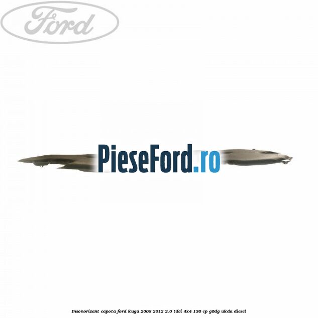 Insonorizant capota Ford Kuga 2008-2012 2.0 TDCi 4x4 136 cp G6DG, UKDA diesel