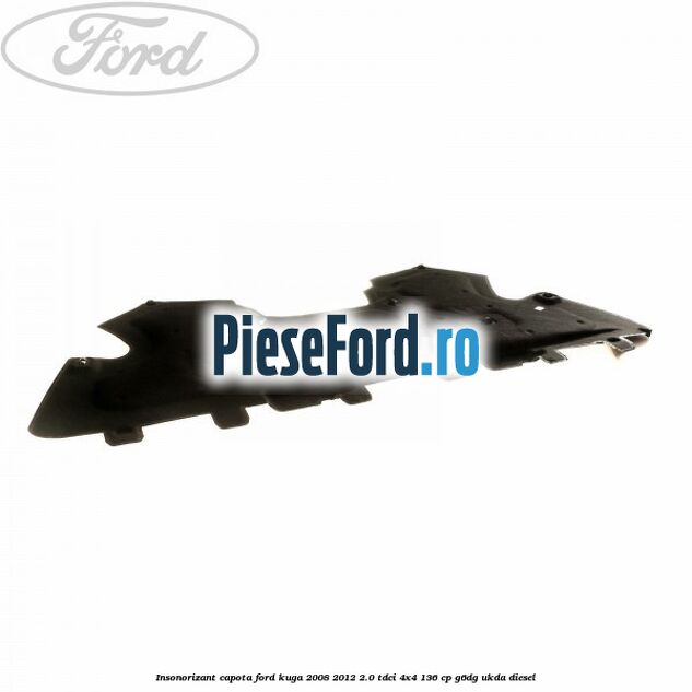 Insonorizant capota Ford Kuga 2008-2012 2.0 TDCi 4x4 136 cp G6DG, UKDA diesel