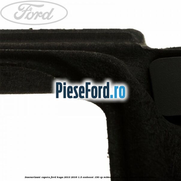 Insonorizant capota Ford Kuga 2013-2016 1.5 EcoBoost 150 cp M8MA, M8MB, M8MC, M8MD, M8ME benzina