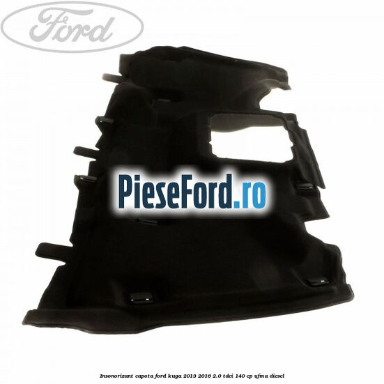 Insonorizant capota Ford Kuga 2013-2016 2.0 TDCi 140 cp UFMA diesel