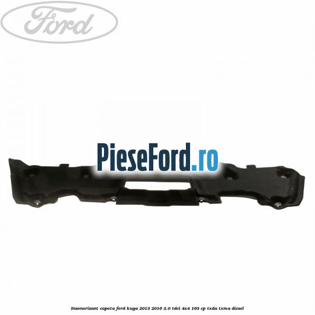 Insonorizant capota Ford Kuga 2013-2016 2.0 TDCi 4x4 163 cp TXDA, TXMA diesel