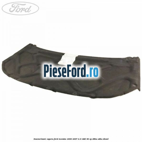Insonorizant capota Ford Mondeo 2000-2007 2.0 TDDI 90 cp D5BA, SDBA diesel
