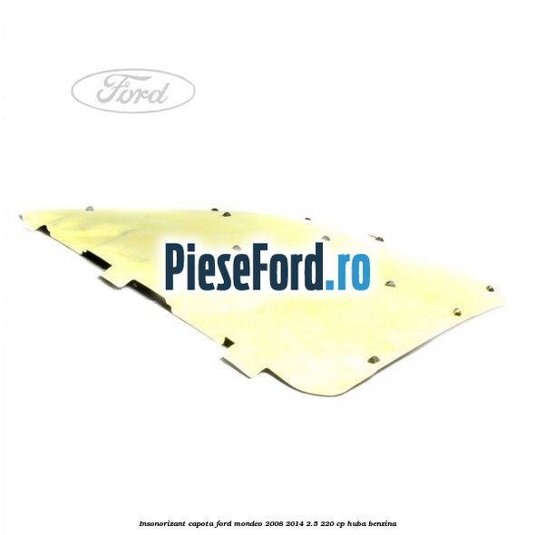 Insonorizant capota Ford Mondeo 2008-2014 2.5 220 cp Insonorizant capota Ford Mondeo 2008-2014 2.5 220 cp HUBA benzina