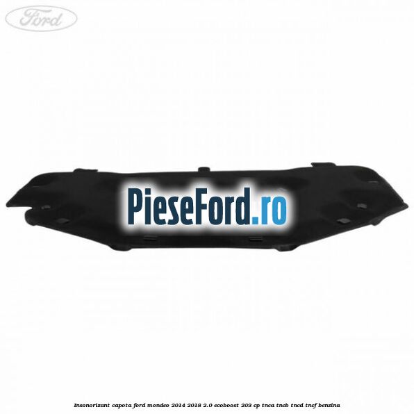 Insonorizant capota Ford Mondeo 2014-2018 2.0 EcoBoost 203 cp Insonorizant capota Ford Mondeo 2014-2018 2.0 EcoBoost 203 cp TNCA, TNCB, TNCD, TNCF benzina