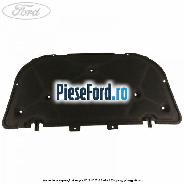 Insonorizant capota Ford Ranger 2012-2015 2.2 TDCi 120 cp ENPF, GBVAJPF diesel