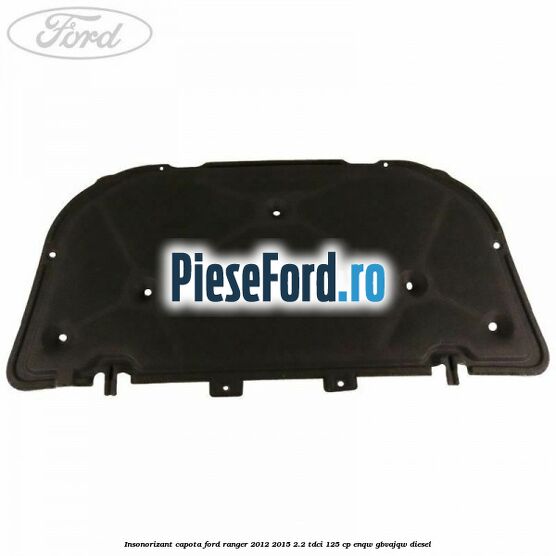 Insonorizant capota Ford Ranger 2012-2015 2.2 TDCi 125 cp ENQW, GBVAJQW diesel
