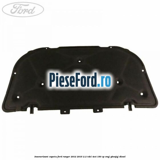 Insonorizant capota Ford Ranger 2012-2015 2.2 TDCi 4x4 150 cp Insonorizant capota Ford Ranger 2012-2015 2.2 TDCi 4x4 150 cp ENQJ, GBVAJQJ diesel