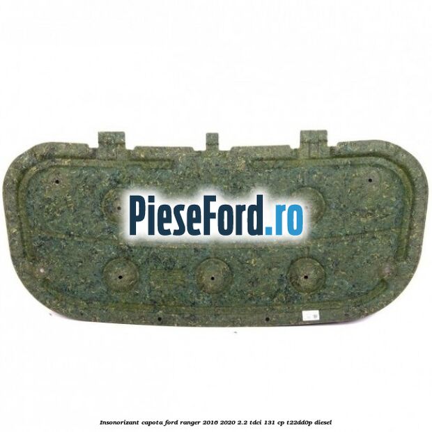 Insonorizant capota Ford Ranger 2016-2020 2.2 TDCi 131 cp T22DD0P diesel