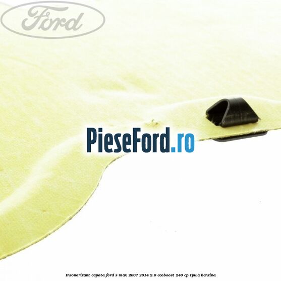 Insonorizant capota Ford S-Max 2007-2014 2.0 EcoBoost 240 cp TPWA benzina