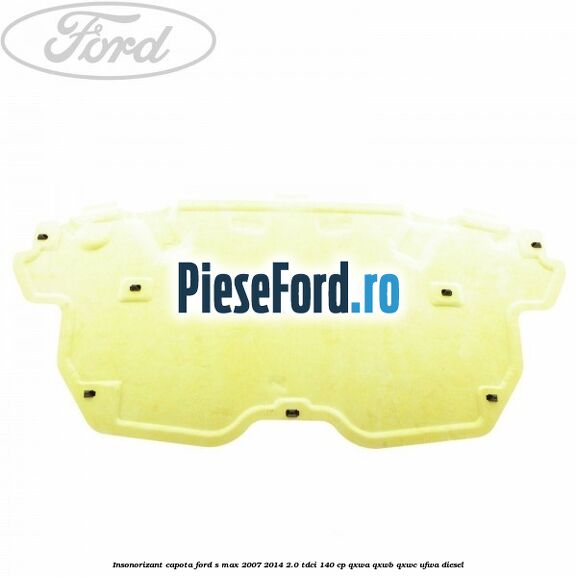 Insonorizant capota Ford S-Max 2007-2014 2.0 TDCi 140 cp QXWA, QXWB, QXWC, UFWA diesel