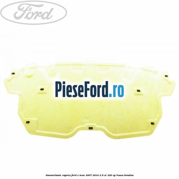Insonorizant capota Ford S-Max 2007-2014 2.5 ST 220 cp HUWA benzina