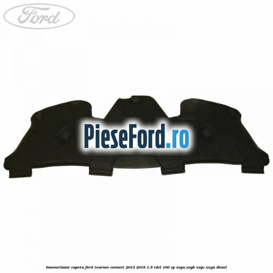 Insonorizant capota Ford Tourneo Connect 2013-2018 1.5 TDCi 100 cp Insonorizant capota Ford Tourneo Connect 2013-2018 1.5 TDCi 100 cp XVGA, XVGB, XVGC, XXGA diesel