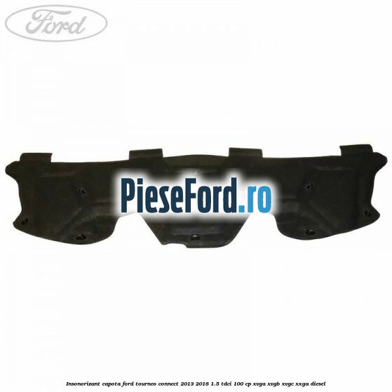 Insonorizant capota Ford Tourneo Connect 2013-2018 1.5 TDCi 100 cp Insonorizant capota Ford Tourneo Connect 2013-2018 1.5 TDCi 100 cp XVGA, XVGB, XVGC, XXGA diesel