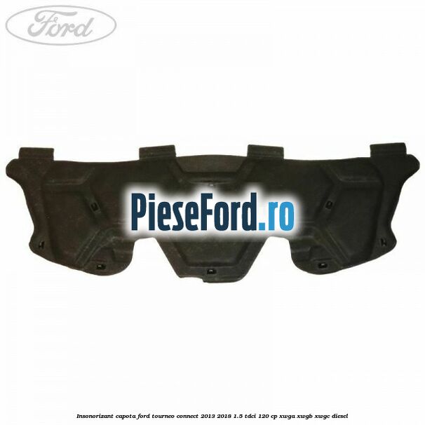 Insonorizant capota Ford Tourneo Connect 2013-2018 1.5 TDCi 120 cp XWGA, XWGB, XWGC diesel