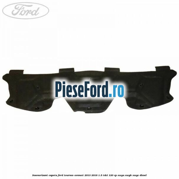 Insonorizant capota Ford Tourneo Connect 2013-2018 1.5 TDCi 120 cp XWGA, XWGB, XWGC diesel