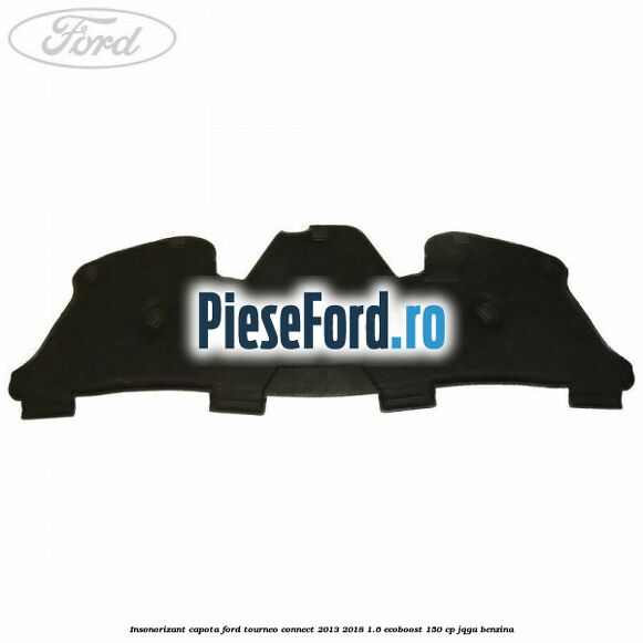 Insonorizant capota Ford Tourneo Connect 2013-2018 1.6 EcoBoost 150 cp JQGA benzina