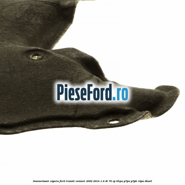 Insonorizant capota Ford Transit Connect 2002-2014 1.8 Di 75 cp Insonorizant capota Ford Transit Connect 2002-2014 1.8 Di 75 cp BHPA, P7PA, P7PB, R2PA diesel