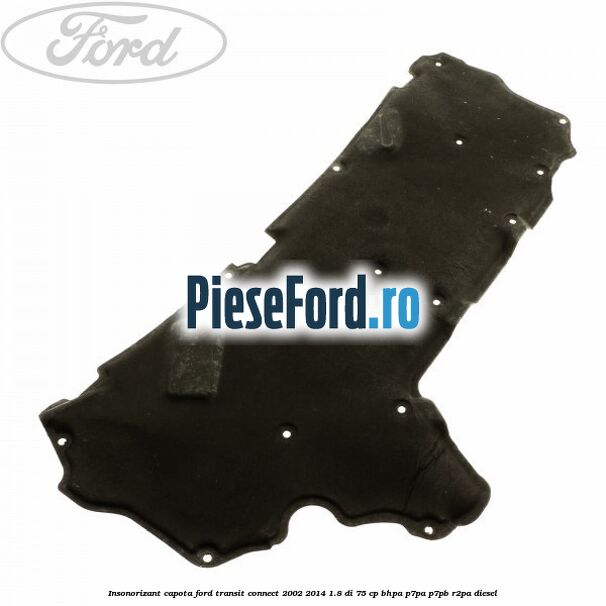 Insonorizant capota Ford Transit Connect 2002-2014 1.8 Di 75 cp Insonorizant capota Ford Transit Connect 2002-2014 1.8 Di 75 cp BHPA, P7PA, P7PB, R2PA diesel