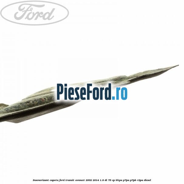 Insonorizant capota Ford Transit Connect 2002-2014 1.8 Di 75 cp Insonorizant capota Ford Transit Connect 2002-2014 1.8 Di 75 cp BHPA, P7PA, P7PB, R2PA diesel