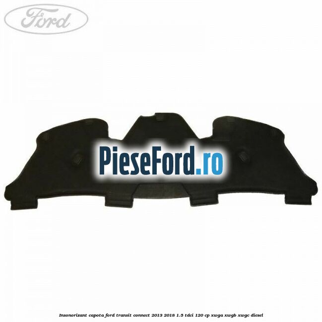 Insonorizant capota Ford Transit Connect 2013-2018 1.5 TDCi 120 cp Insonorizant capota Ford Transit Connect 2013-2018 1.5 TDCi 120 cp XWGA, XWGB, XWGC diesel