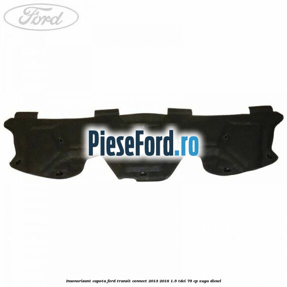 Insonorizant capota Ford Transit Connect 2013-2018 1.5 TDCi 75 cp XUGA diesel